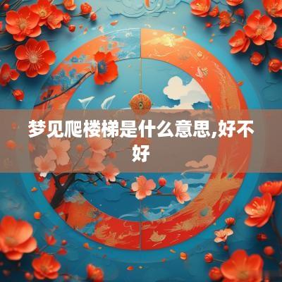 梦见爬楼梯是什么意思,好不好