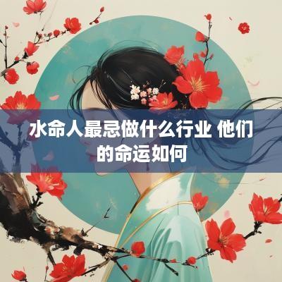水命人最忌做什么行业 他们的命运如何