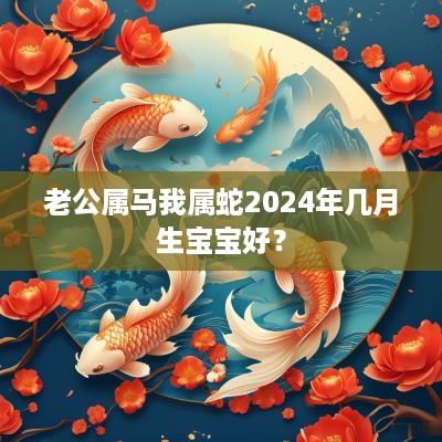 老公属马我属蛇2025年几月生宝宝好？