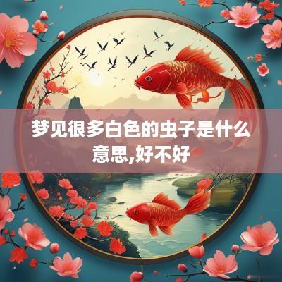 梦见很多白色的虫子是什么意思,好不好