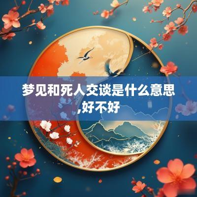 梦见和死人交谈是什么意思,好不好