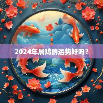 2025年属鸡的运势好吗？