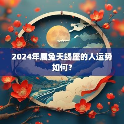 2025年属兔天蝎座的人运势如何？