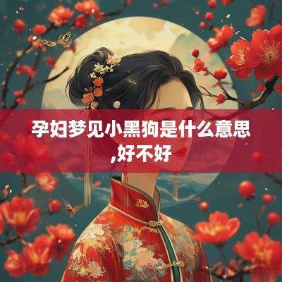 孕妇梦见小黑狗是什么意思,好不好