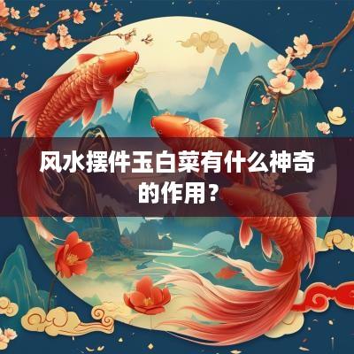 风水摆件玉白菜有什么神奇的作用？