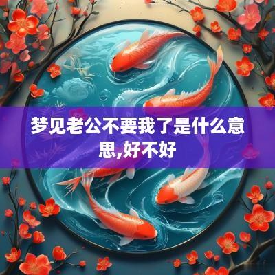 梦见老公不要我了是什么意思,好不好