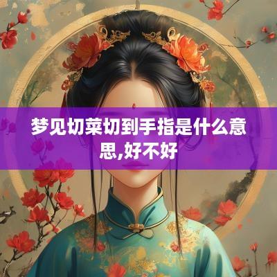 梦见切菜切到手指是什么意思,好不好