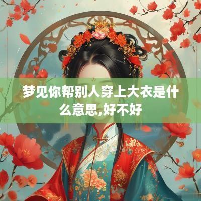 梦见你帮别人穿上大衣是什么意思,好不好