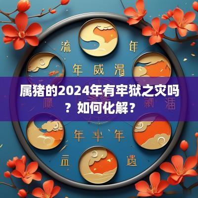 属猪的2025年有牢狱之灾吗？如何化解？
