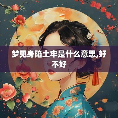 梦见身陷土牢是什么意思,好不好