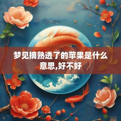 梦见摘熟透了的苹果是什么意思,好不好