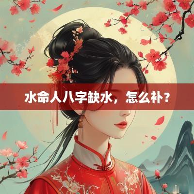 水命人八字缺水，怎么补？