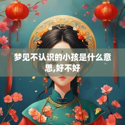 梦见不认识的小孩是什么意思,好不好