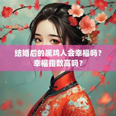 结婚后的属鸡人会幸福吗？幸福指数高吗？