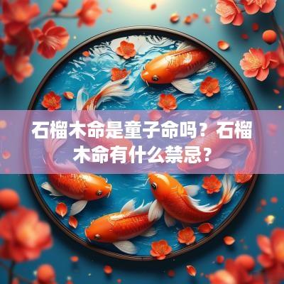 石榴木命是童子命吗？石榴木命有什么禁忌？