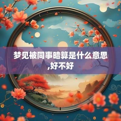 梦见被同事暗算是什么意思,好不好