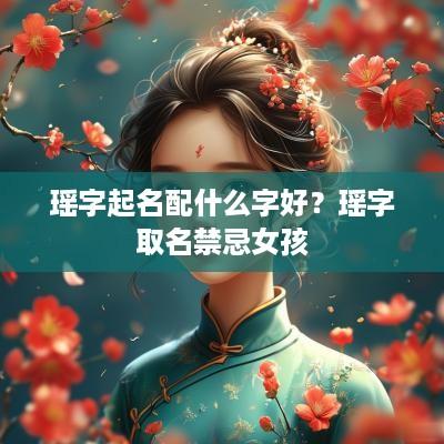 瑶字起名配什么字好？瑶字取名禁忌女孩
