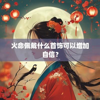 火命佩戴什么首饰可以增加自信？