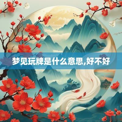 梦见玩牌是什么意思,好不好