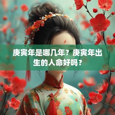 庚寅年是哪几年？庚寅年出生的人命好吗？