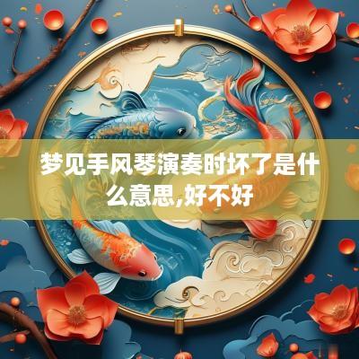 梦见手风琴演奏时坏了是什么意思,好不好
