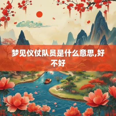 梦见仪仗队员是什么意思,好不好
