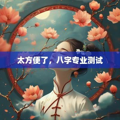 太方便了，八字专业测试