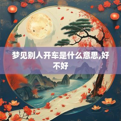 梦见别人开车是什么意思,好不好