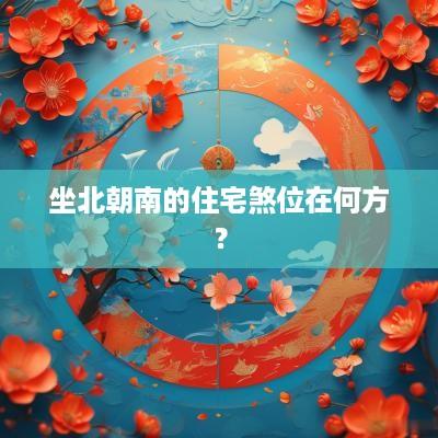 坐北朝南的住宅煞位在何方？
