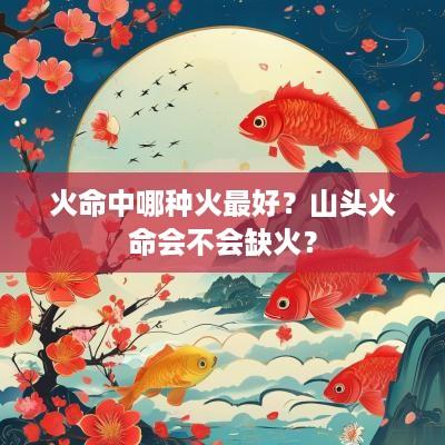 火命中哪种火最好？山头火命会不会缺火？