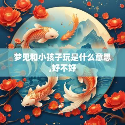 梦见和小孩子玩是什么意思,好不好
