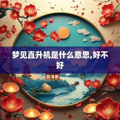 梦见直升机是什么意思,好不好