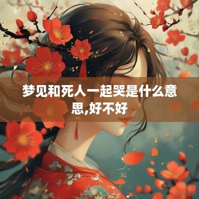 梦见和死人一起哭是什么意思,好不好