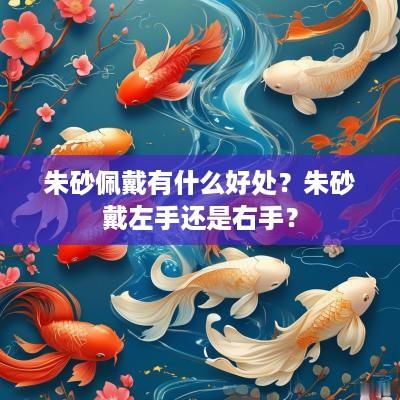 朱砂佩戴有什么好处？朱砂戴左手还是右手？