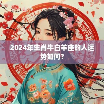 2025年生肖牛白羊座的人运势如何？