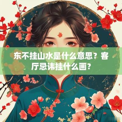 东不挂山水是什么意思？客厅忌讳挂什么画？
