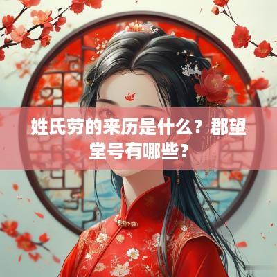 姓氏劳的来历是什么？郡望堂号有哪些？