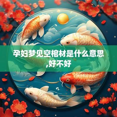 孕妇梦见空棺材是什么意思,好不好