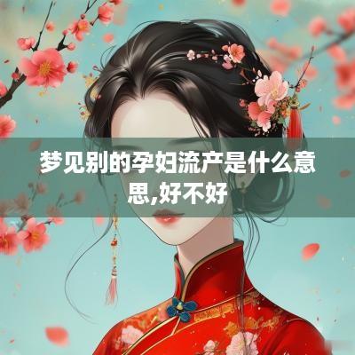 梦见别的孕妇流产是什么意思,好不好