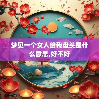 梦见一个女人给我盘头是什么意思,好不好