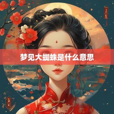 梦见大蜘蛛是什么意思