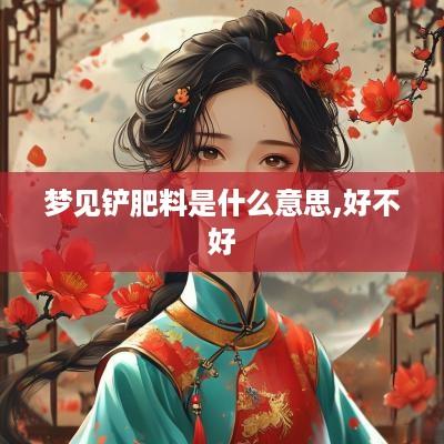 梦见铲肥料是什么意思,好不好