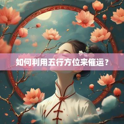 如何利用五行方位来催运？
