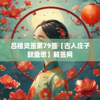 吕祖灵签第79签【古人庄子鼓盘歌】解签网