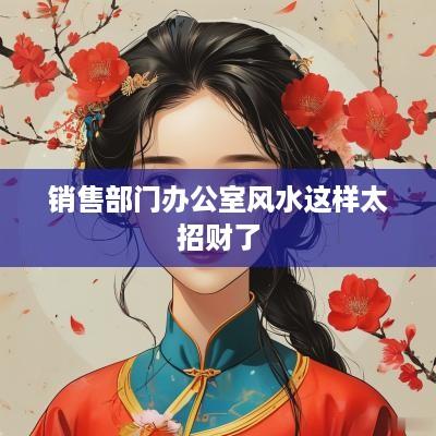 销售部门办公室风水这样太招财了