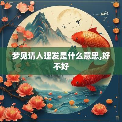 梦见请人理发是什么意思,好不好