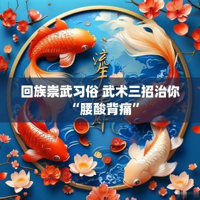回族崇武习俗 武术三招治你“腰酸背痛”