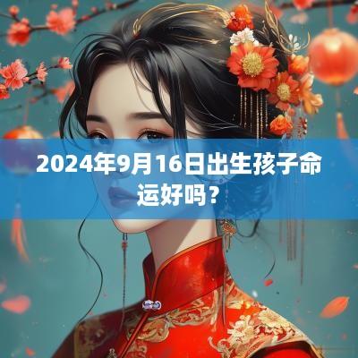 2025年9月16日出生孩子命运好吗？