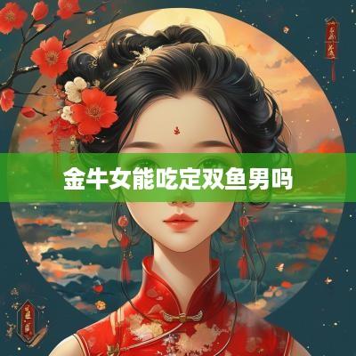 金牛女能吃定双鱼男吗