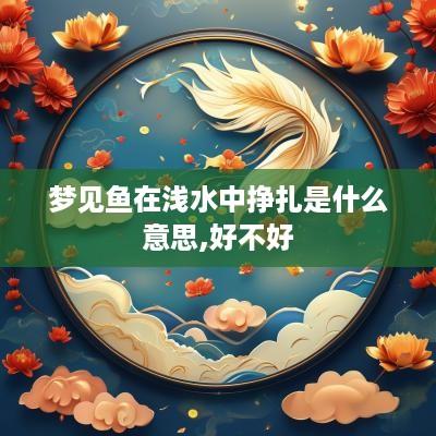 梦见鱼在浅水中挣扎是什么意思,好不好